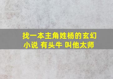 找一本主角姓杨的玄幻小说 有头牛 叫他太师